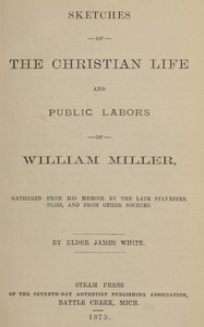 Sketches of the Christian life and public labors of William Miller, James White, Sylvester Bliss