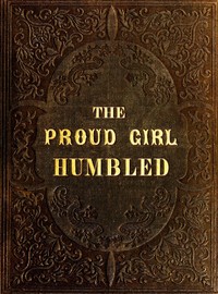 The proud girl humbled, or the two school-mates, Mary Hughs