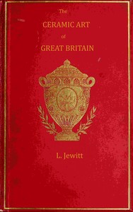 The ceramic art of Great Britain from pre-historic times down to the present day, Volume 1 (of 2), Llewellynn Frederick William Jewitt