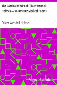 The Poetical Works of Oliver Wendell Holmes — Volume 03: Medical Poems