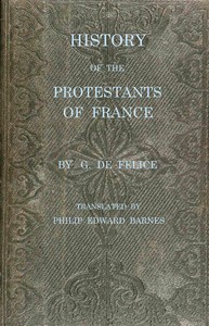 History of the Protestants of France, from the commencement of the Reformation to the present time, Guillaume Félice, Philip Barnes