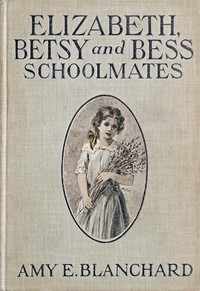 Elizabeth, Betsy, and Bess—schoolmates, Amy Ella Blanchard, Frank T. Merrill