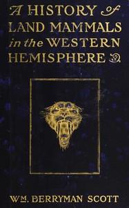 A history of land mammals in the Western Hemisphere, William Berryman Scott