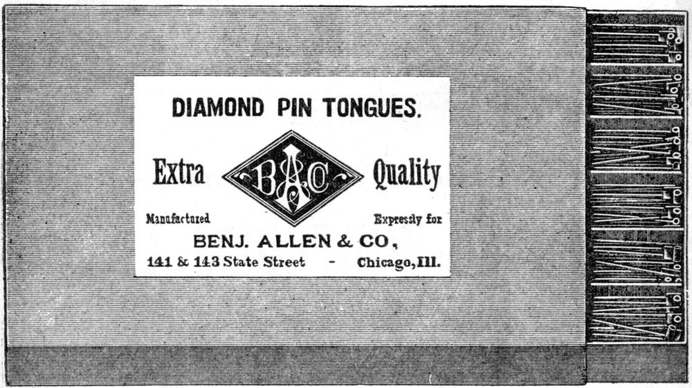 DIAMOND PIN TONGUES;Extra Quality;Manufactured Expresssly for<br> BENJ. ALLEN & CO,;141 & 143 State Street Chicago, Ill.