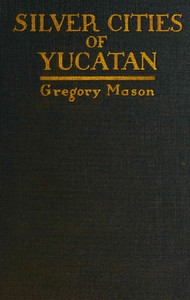 Silver cities of Yucatan, Gregory Mason, Herbert Joseph Spinden