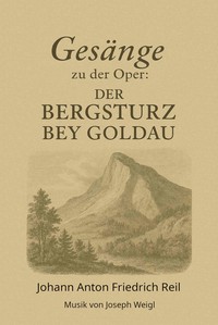 Gesänge zu der Oper: Der Bergsturz bey Goldau in drey Aufzüge, Johann Anton Friedrich Reil, Joseph Weigl