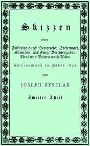 Skizzen einer Fußreise durch Oesterreich, Steiermark, Kärnthen, Salzburg, Berchtesgaden, Tirol und Baiern nach Wien,, Josef Kyselak