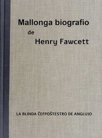 Mallonga biografio de Henry Fawcett la blinda ĉefpoŝtestro de Anglujo, Winifred Holt