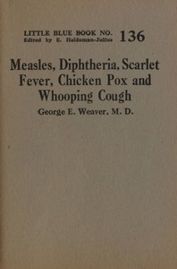 Measles, diphtheria, scarlet fever, chicken pox, and whooping cough, George H. Weaver