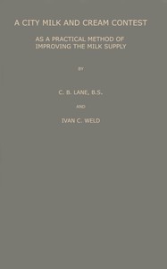 A city milk and cream contest as a practical method of improving the milk supply, Clarence Bronson Lane, Ivan C. Weld