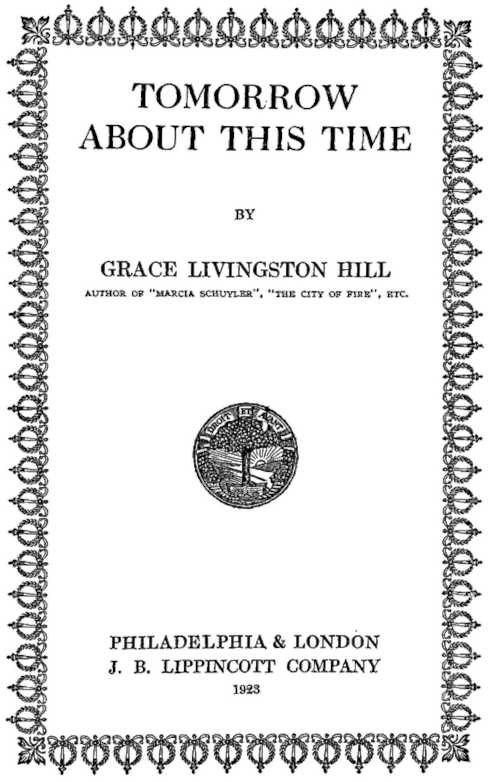 TOMORROW ABOUT THIS TIME BY GRACE LIVINGSTON HILL J. B. LIPPINCOTT COMPANY 1923