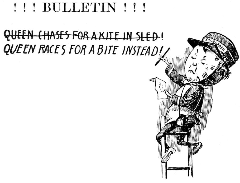 ! ! ! BULLETIN ! ! ! <br><br>+QUEEN CHASES FOR A KITE IN SLED!+ <br><i>QUEEN RACES FOR A BITE INSTEAD!</i>