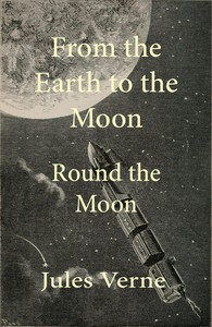 From the Earth to the Moon; and, Round the Moon by Jules Verne