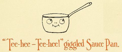 "Tee-hee—Tee-hee!" giggled Sauce Pan.