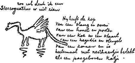 zoo zal denk ik een Stereognathus er uit zien ——
            Hij heeft de kop van een slang
            en ooren van een hond en pooten van een koe
            en een staart van een hagedis en vleugels van een zwaan
            en is heelemaal met nesthaartjes bedekt als een pasgeboren katje.