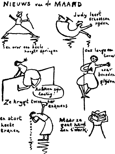 NIEUWS van de MAAND -- Judy leert schaatsen rijden en over een heele hoogte springen -
            Ook langs een touw naar beneden glijden - Rokken zijn lastig! -
            Ze krijgt twee herexamens en stort heete tranen -
            Maar ze gaat _hard_ aan 't werk.