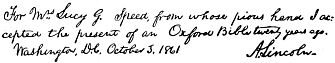 For Mrs. Lucy G. Speed, from whose pious hand I accepted the present of an Oxford Bible twenty years ago.
      Washington, D.C. October 3, 1861          A.&nbsp;Lincoln.