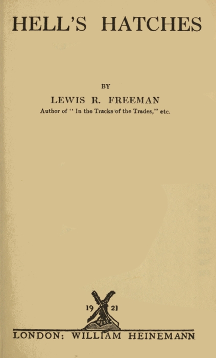 HELL'S HATCHES

BY
LEWIS R. FREEMAN
Author of "In the Tracks of the Trades," etc.

[Illustration: 1921]

LONDON: WILLIAM HEINEMANN