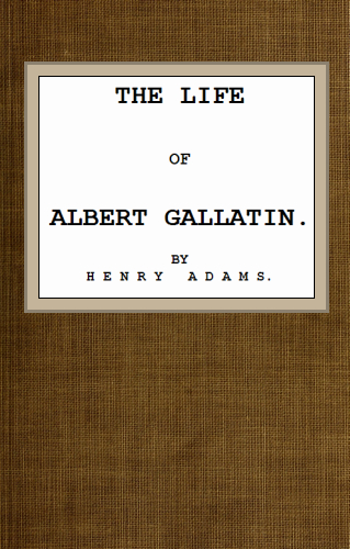 The Project Gutenberg Ebook Of The Life Of Albert Gallatin By Henry Adams