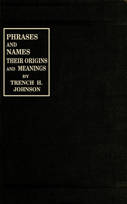 Phrases and Names: Their Origins and Meanings , by Trench H. Johnson