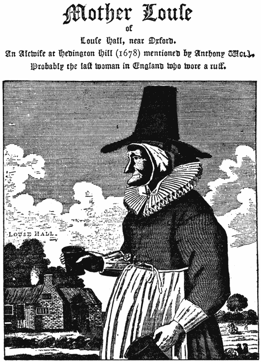 
Mother Louſe of Louſe Hall, near Oxford. |

An Alewife at Hedington Hill (1678) mentioned by Anthony Wood.
Probably the laſt woman in England who wore a ruff.