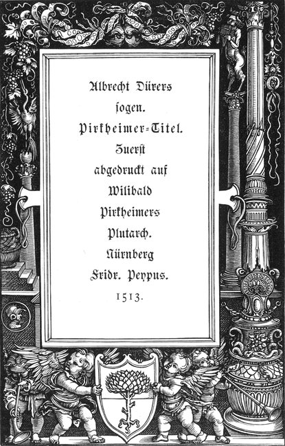 Albrecht Dürers sogen.
    'Pirkheimer-Titel'. Zuerst abgedruckt auf Willibald Pirkheimers Plutarch.
    Nürnberg Fridr. Peypus. 1513.