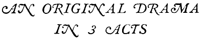 AN ORIGINAL DRAMA

IN 3 ACTS