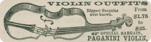 VIOLIN OUTFITS
  Biggest Bargains
  ever known.
  From
  $1.75
  to
  $25.
☞ SPECIAL BARGAIN.
PAGANINI VIOLIN,