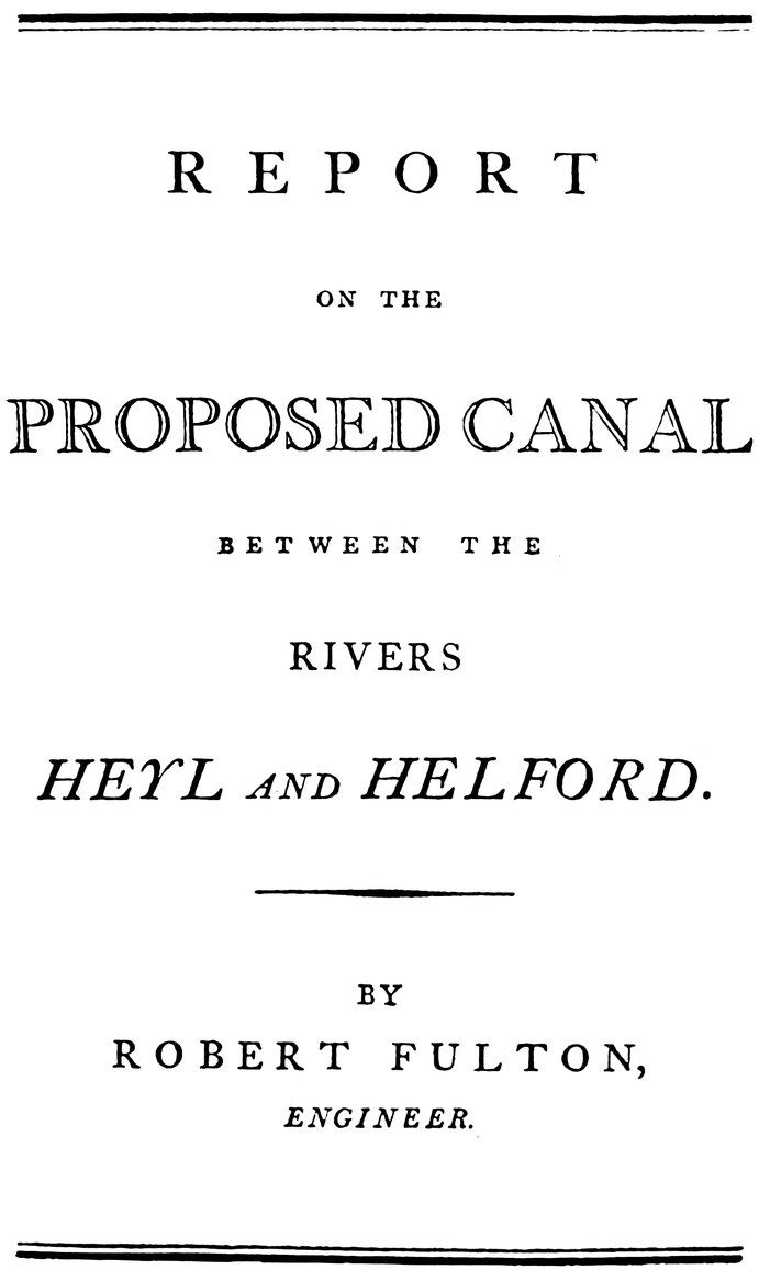 REPORT ON THE PROPOSED CANAL BETWEEN THE RIVERS HEYL AND HELFORD. BY ROBERT FULTON, ENGINEER.