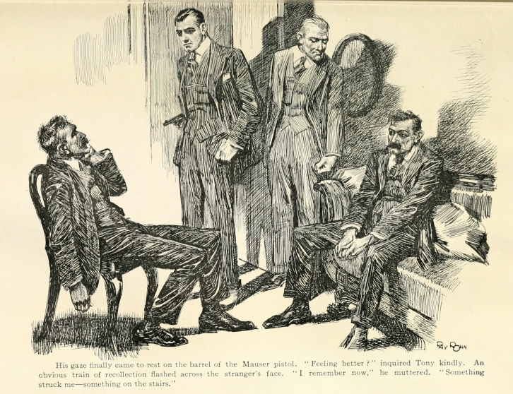 His gaze finally came to rest on the barrel of the Mauser pistol.  "Feeling better?" inquired Tony kindly.  An obvious train of recollection flashed across the stranger's face.  "I remember now," he muttered.  "Something struck me--something on the stairs."