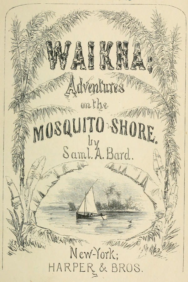 WAIKNA; Adventures on
  the MOSQUITO SHORE. / by Saml. A. Bard. / New-York; HARPER & BROS.