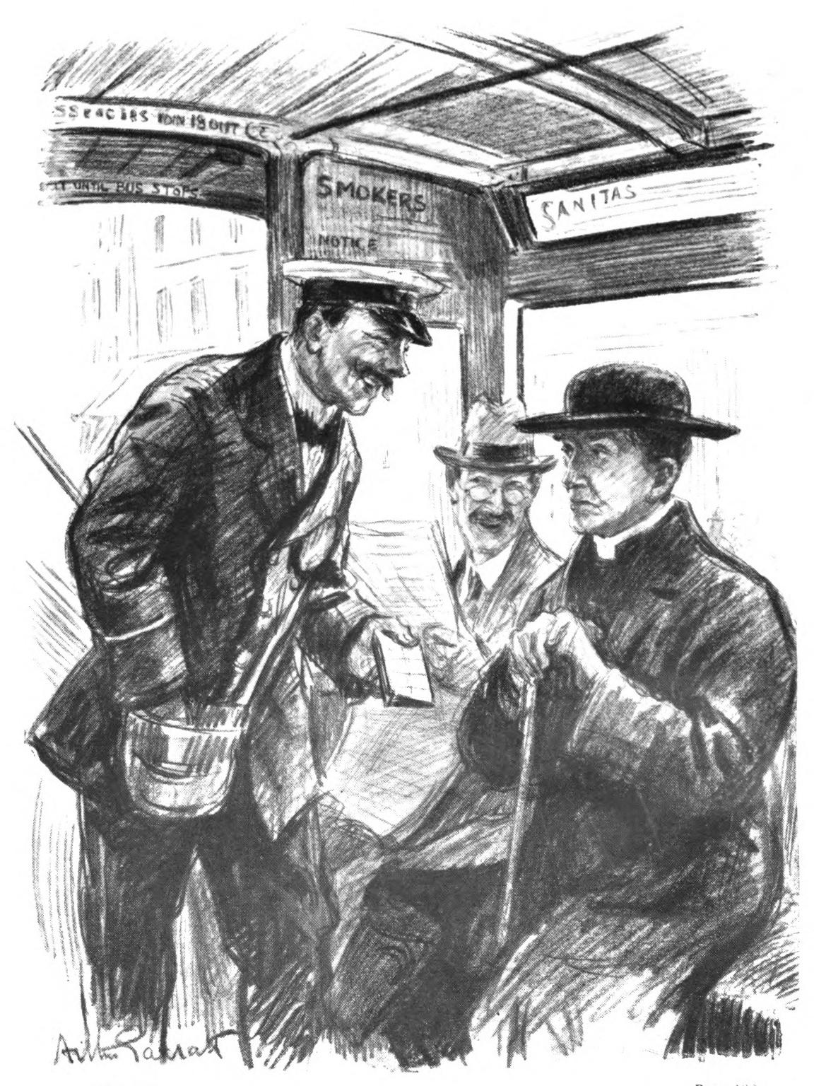 A bus-conductor with passengers
      on a bus. The conductor carries a pad of tickets and a change
      purse, and stands before a passenger wearing a clerical collar
      and hat. Another passenger looks over his newspaper at the
      bus-conductor and smirks.