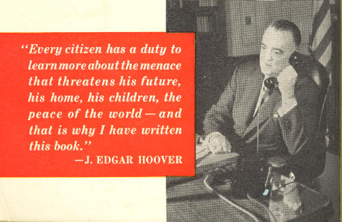 “Every citizen has a duty to
  learn more about the menace that threatens his future, his home, his children,
  the peace of the world—and that is why I have written this book.”—J. EDGAR HOOVER