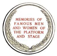MEMORIES OF
FAMOUS MEN
AND WOMEN OF
THE PLATFORM
AND STAGE